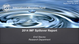 2014 IMF Spillover Report
Emil Stavrev
Research Department
Warsaw, CASE
September 29, 2014
International Monetary Fund
 