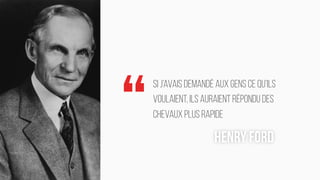 MARK04
Slide / 45
HENRY FORD
Si j’avais demandé aux gens ce qu’ils
voulaient, ils auraient répondu des
chevaux plus rapide
“
 