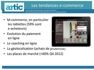 • M-commerce, en particulier
les tablettes (59% sont
e-acheteurs)
• Evolution du paiement
en ligne
• Le coaching en ligne
• La géolocalisation (achats de proximité)
• Les places de marché (+60% Q4 2012)
Les tendances e-commerce
 
