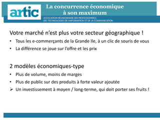 La concurrence économique
à son maximum
Votre marché n’est plus votre secteur géographique !
• Tous les e-commerçants de la Grande Ile, à un clic de souris de vous
• La différence se joue sur l’offre et les prix
2 modèles économiques-type
• Plus de volume, moins de marges
• Plus de public sur des produits à forte valeur ajoutée
 Un investissement à moyen / long-terme, qui doit porter ses fruits !
 