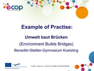 Example of Practise: Umwelt baut Brücken (Environment Builds Bridges) Benedikt-Stattler-Gymnasium Koetzting 