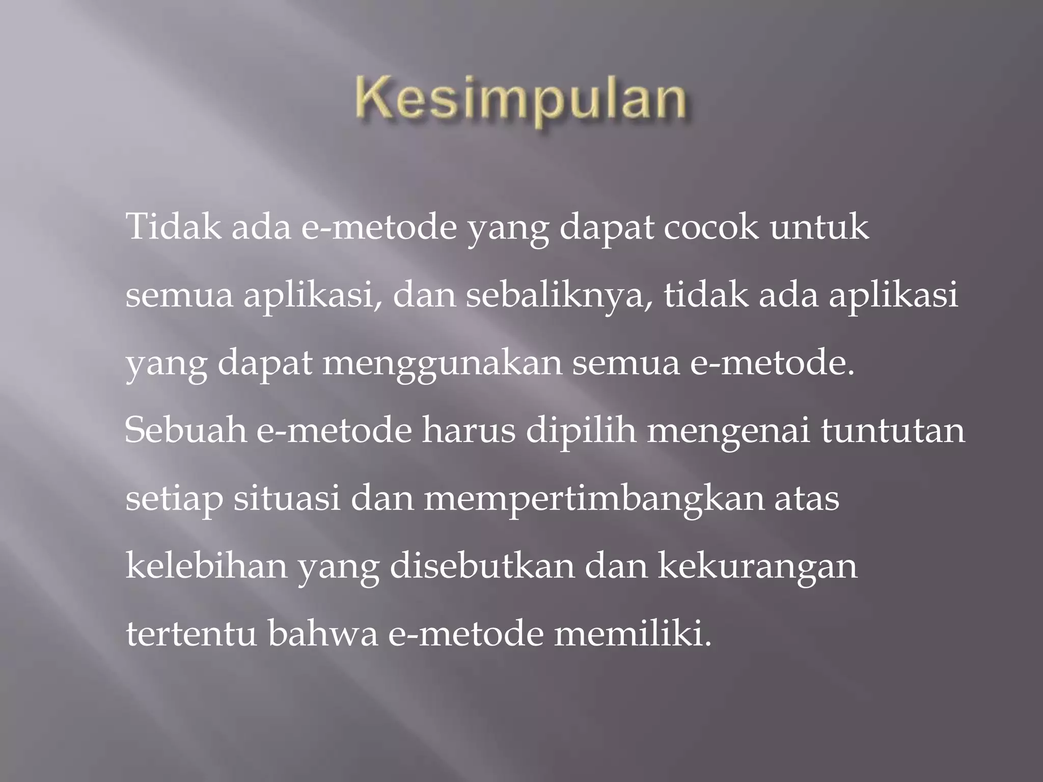 Tidak ada e-metode yang dapat cocok untuk
semua aplikasi, dan sebaliknya, tidak ada aplikasi
yang dapat menggunakan semua e-metode.
Sebuah e-metode harus dipilih mengenai tuntutan
setiap situasi dan mempertimbangkan atas
kelebihan yang disebutkan dan kekurangan
tertentu bahwa e-metode memiliki.
 