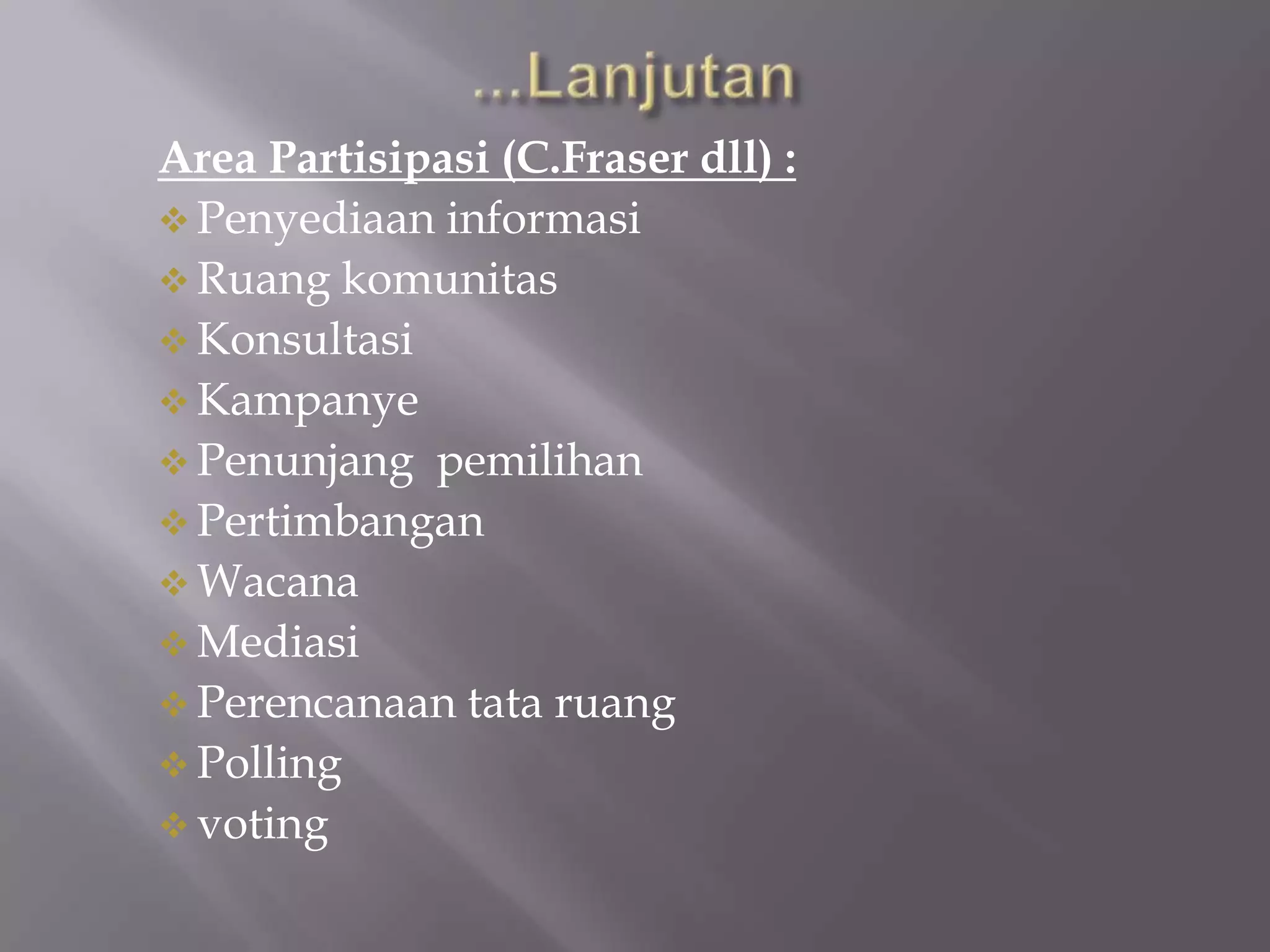 Area Partisipasi (C.Fraser dll) :
 Penyediaan informasi
 Ruang komunitas
 Konsultasi
 Kampanye
 Penunjang pemilihan
 Pertimbangan
 Wacana
 Mediasi
 Perencanaan tata ruang
 Polling
 voting
 