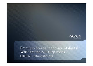 Premium brands in the age of digital :
What are the e-luxury codes ?
ESCP EAP – February 25th, 2008
 