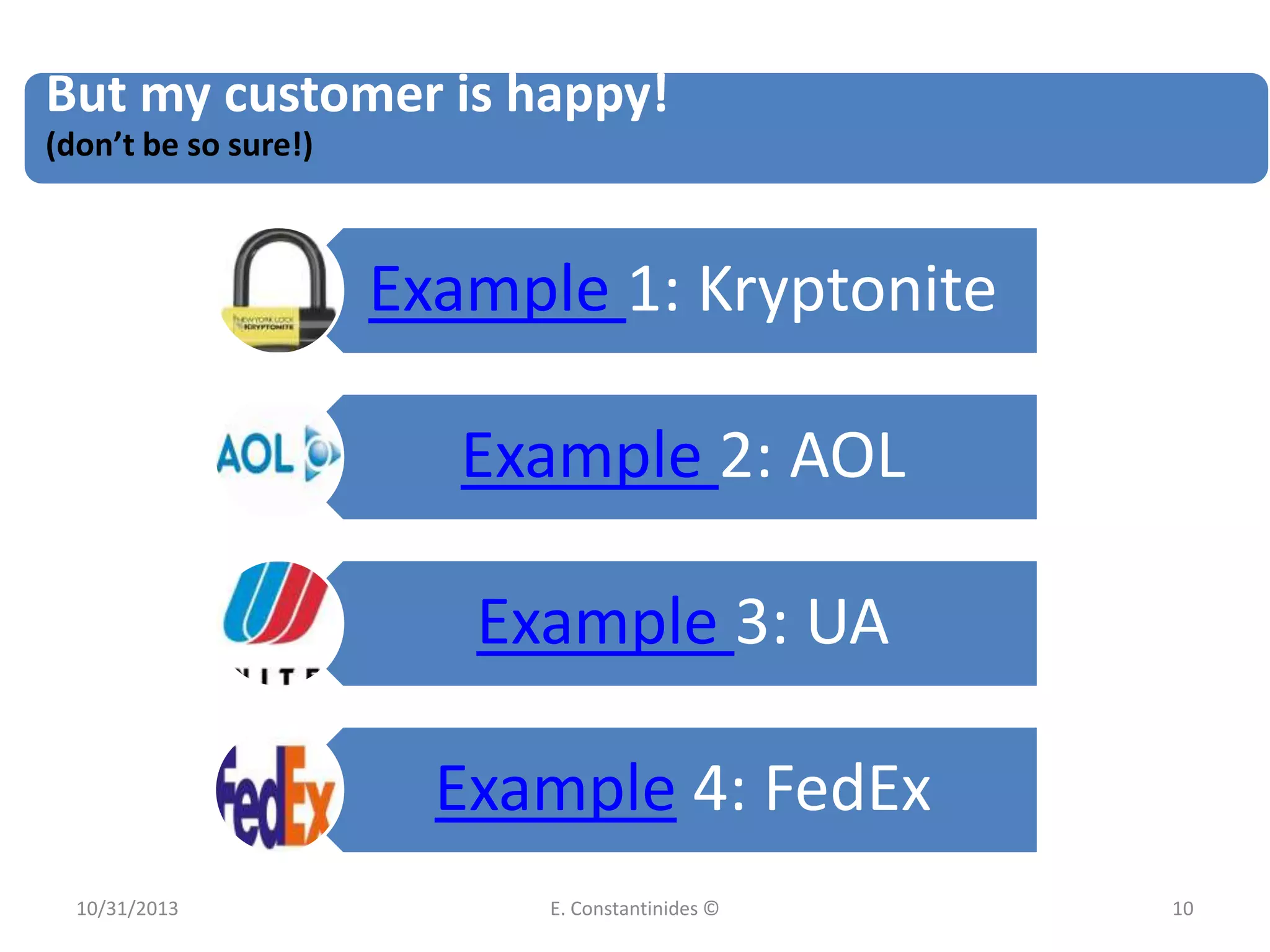 But my customer is happy!
(don’t be so sure!)

Example 1: Kryptonite
Example 2: AOL
Example 3: UA

Example 4: FedEx
10/31/2013

E. Constantinides ©

10

 
