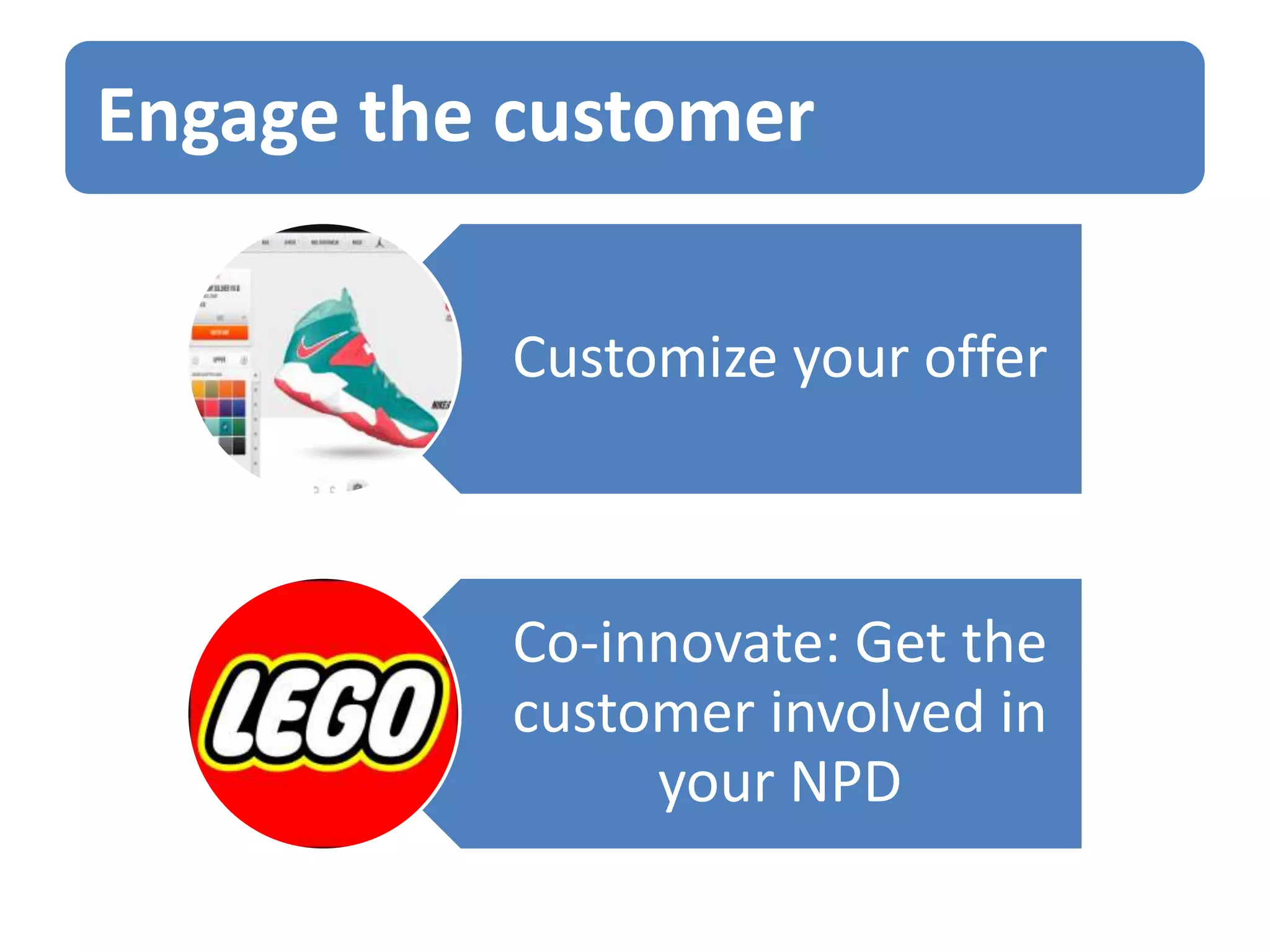 Engage the customer
Customize your offer

Co-innovate: Get the
customer involved in
your NPD

 