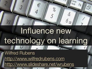 Inﬂuence new
technology on learning
Wilfred Rubens
http://www.wilfredrubens.com
http://www.slideshare.net/wrubens
 
