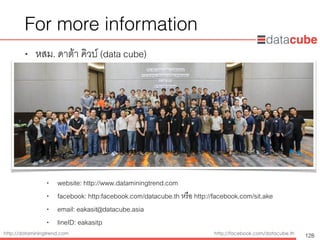 http://dataminingtrend.com http://facebook.com/datacube.th
For more information
• หสม. ดาต้า คิวบ์ (data cube)
• website: http://www.dataminingtrend.com
• facebook: http:facebook.com/datacube.th หรือ http://facebook.com/sit.ake
• email: eakasit@datacube.asia
• lineID: eakasitp
128
 