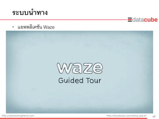 http://dataminingtrend.com http://facebook.com/datacube.th
ระบบนำทาง
• แอพพลิเคชัน Waze
17
 