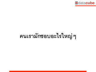 คนเรามักชอบอะไรใหญ่ๆ
 