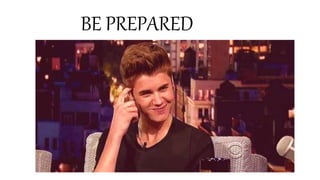 BE PREPARED
 