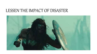 LESSEN THE IMPACT OF DISASTER
 