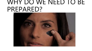 WHY DO WE NEED TO BE
PREPARED?
 