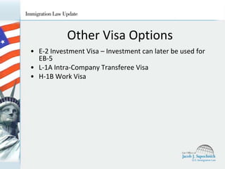 Other Visa Options
• E-2 Investment Visa – Investment can later be used for
EB-5
• L-1A Intra-Company Transferee Visa
• H-1B Work Visa

 