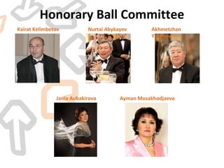Honorary Ball Committee Kairat Kelimbetov Nurtai Abykayev Akhmetzhan Yesimov Jania Aubakirova Ayman Musakhodjaeva 