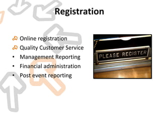 Registration   Online registration Quality Customer Service  Management Reporting  Financial administration Post event reporting 