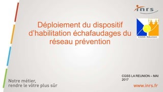 Déploiement du dispositif
d’habilitation échafaudages du
réseau prévention
CGSS LA REUNION – MAI
2017
 