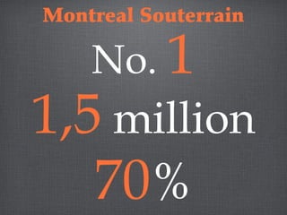 1,5 million
70%
No. 1
Montreal Souterrain
 