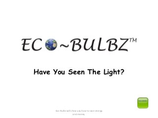 Have You Seen The Light?
Eco-Bulbz will show you how to save energy
and money.
 