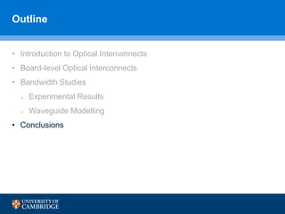 Outline
• Introduction to Optical Interconnects
• Board-level Optical Interconnects
• Bandwidth Studies
 Experimental Results
 Waveguide Modelling
• Conclusions
 