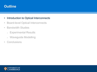 Outline
• Introduction to Optical Interconnects
• Board-level Optical Interconnects
• Bandwidth Studies
 Experimental Results
 Waveguide Modelling
• Conclusions
 