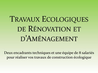 • Composteur
• Poulailler
• Séchoir solaire
Environnement
• Clôture
• Cabanon
• Terrasse bois
• Mobilier extérieur
• Bac à plantes
Aménagements
extérieurs
• Cuisine
• Escalier
• Mobilier bois
• Cloison
• Isolation des combles
• Peinture naturelle
Aménagements
intérieurs
• Ossature bois
• Murs terre – Paille
• Enduit terre
• Enduit chaux
• Isolation Ouate de
cellulose
• Bardage bois
Murs
• Couverture
• Charpente
• Etanchéité
• Végétalisation
Toiture
Travaux Ecologiques de Rénovation et d'Aménagement 2
 