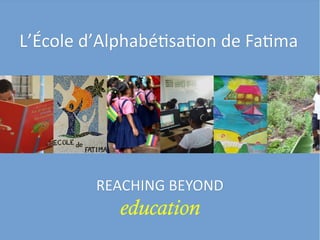L’École d’AlphabétisationL’École d’Alphabétisation de Fatimade Fatima
REACHING BEYONDREACHING BEYOND
educationeducation
 