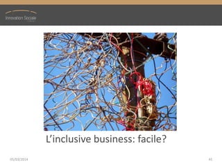 L’inclusive  business:  facile?
05/03/2014 45
 