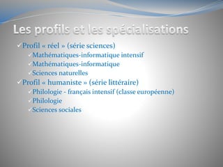 Profil « réel » (série sciences)
Mathématiques-informatique intensif
Mathématiques-informatique
Sciences naturelles
Profil « humaniste » (série littéraire)
Philologie - français intensif (classe européenne)
Philologie
Sciences sociales
 