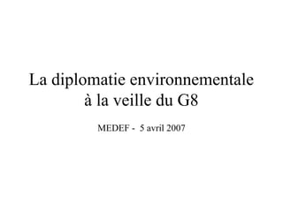 La diplomatie environnementale
à la veille du G8
MEDEF - 5 avril 2007
 