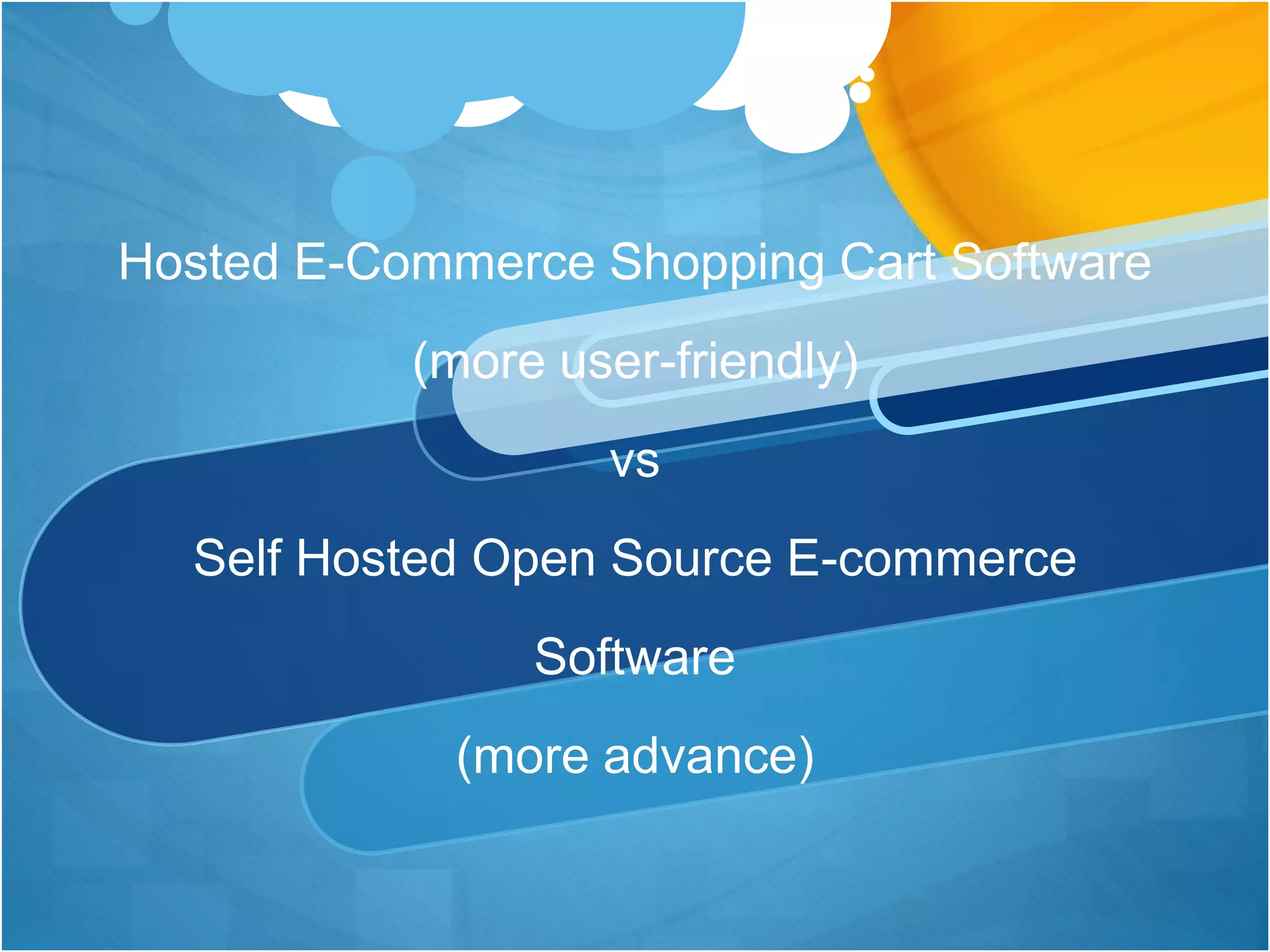 Hosted E-Commerce Shopping Cart Software
(more user-friendly)
vs
Self Hosted Open Source E-commerce
Software
(more advance)
 
