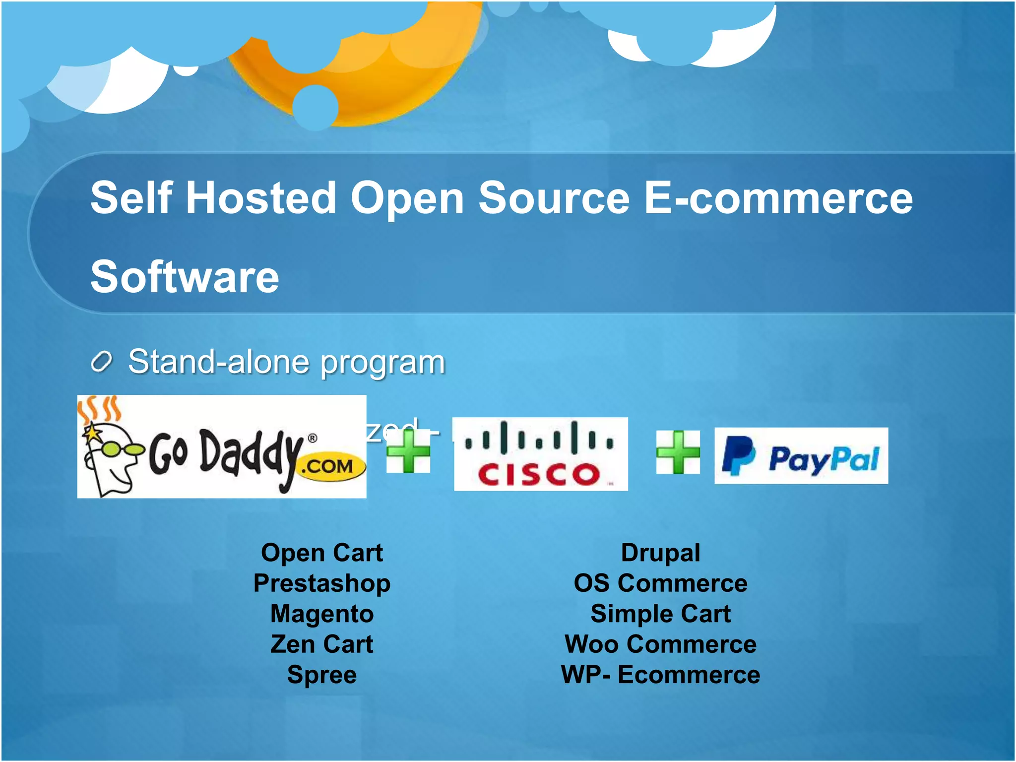Self Hosted Open Source E-commerce
Software
Stand-alone program
Heavily customized - Flexibility
Open Cart
Prestashop
Magento
Zen Cart
Spree
Drupal
OS Commerce
Simple Cart
Woo Commerce
WP- Ecommerce
 