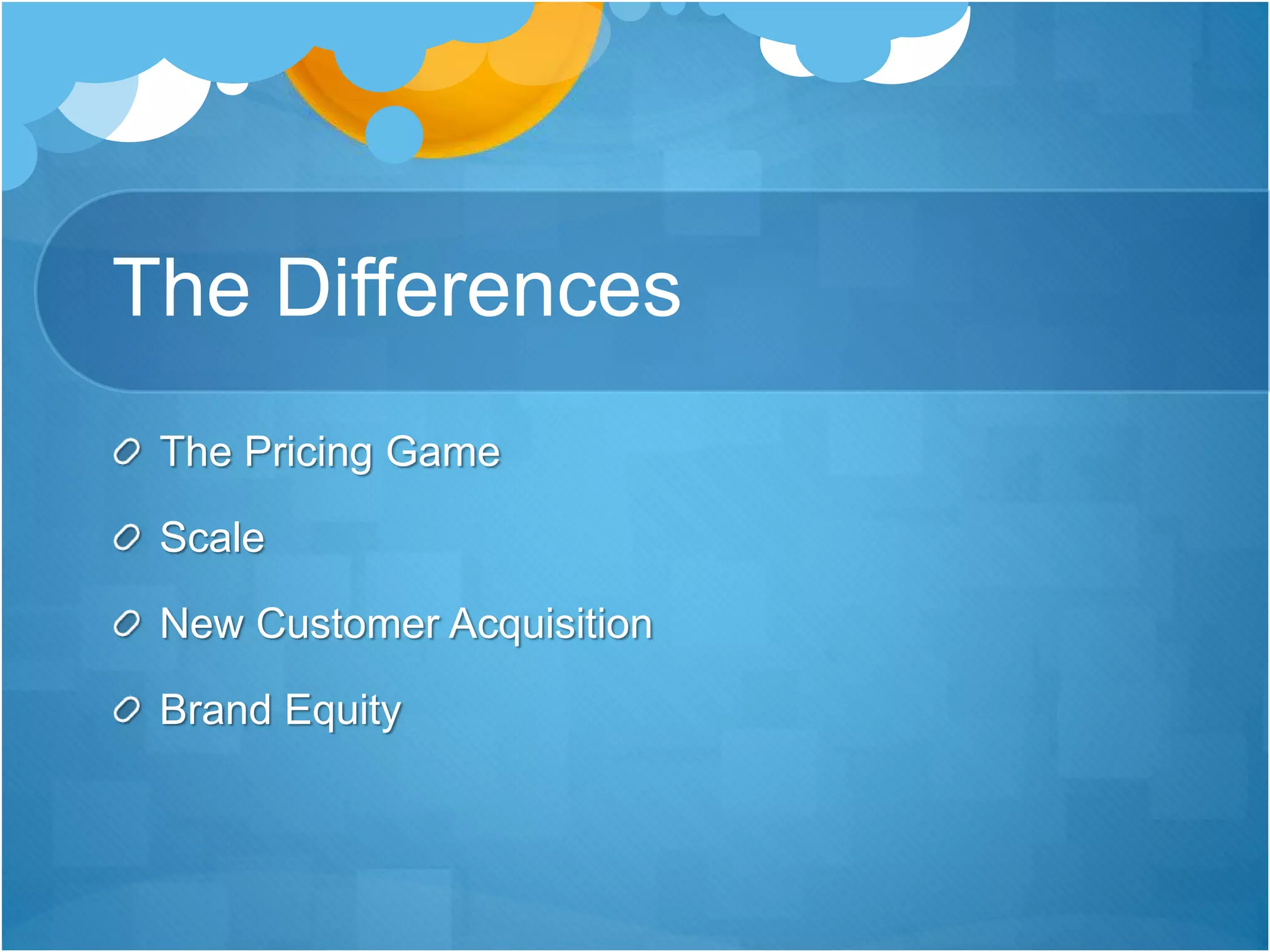 The Differences
The Pricing Game
Scale
New Customer Acquisition
Brand Equity
 