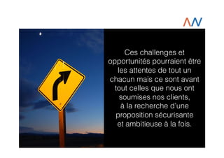 Ces challenges et
opportunités pourraient être
les attentes de tout un
chacun mais ce sont avant
tout celles que nous ont
soumises nos clients,
à la recherche d’une
proposition sécurisante
et ambitieuse à la fois.

 