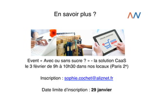 En savoir plus ?!

Event « Avec ou sans sucre ? » - la solution CaaS !
le 3 février de 9h à 10h30 dans nos locaux (Paris 2e)!
!
Inscription : sophie.cochet@aliznet.fr!
!
Date limite dʼinscription : 29 janvier!

 