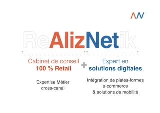 Cabinet de conseil
100 % Retail!

Expert en
solutions digitales!

Expertise Métier  
cross-canal !

Intégration de plates-formes
e-commerce !
& solutions de mobilité!

 