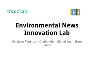 Environmental News
Innovation Lab
Gustavo Faleiros - Knight International Journalism
Fellow

 