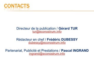 Directeur de la publication / Gérard TUR
                 tur@econostrum.info

       Rédacteur en chef / Frédéric DUBESSY
              dubessy@econostrum.info

Partenariat, Publicité et Prestations / Pascal INGRAND
               ingrand@econostrum.info
 