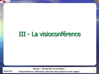 III - La visioconférence




                            Session « Entreprises en transition »
30/06/2010   Visioconférence, télétravail, panorama des solutions et des usages !   20
 