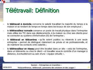 Télétravail: Définition




                            Session « Entreprises en transition »
30/06/2010   Visioconférence, télétravail, panorama des solutions et des usages !   40
 