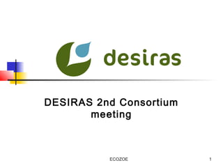 DESIRAS 2nd Consortium
       meeting



          ECOZOE         1
 