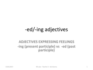 -ed/-ing adjectives
ADJECTIVES EXPRESSING FEELINGS
-ing (present participle) vs -ed (past
participle)
22/01/2017 14th year - Teacher A - Ida Cáceres
 