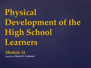 Physical
Development of the
High School
Learners
Module 24
Reported by: Venus D. Carbonel
 