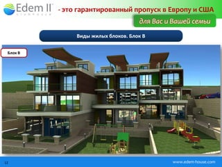 - это гарантированный пропуск в Европу и США
                                     для Вас и Вашей семьи
               Виды жилых блоков. Блок B

 Блок B




12                                            www.edem-house.com
 