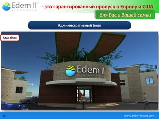 - это гарантированный пропуск в Европу и США
                                      для Вас и Вашей семьи
                  Административный блок


Адм. блок




15                                             www.edem-house.com
 