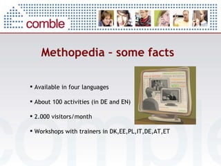 Methopedia – some facts Available in four languages About 100 activities (in DE and EN) 2.000 visitors/month Workshops with trainers in DK,EE,PL,IT,DE,AT,ET 