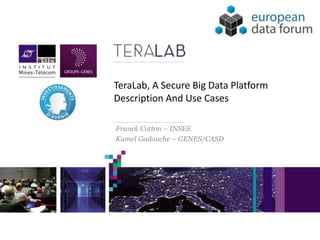 TeraLab, A Secure Big Data Platform
Description And Use Cases
Franck Cotton – INSEE
Kamel Gadouche – GENES/CASD
 
