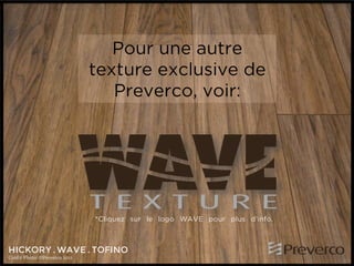 Pour une autre
texture exclusive de
Preverco, voir:

*Cliquez sur le logo WAVE pour plus d’info.

HICKORY . WAVE . TOFINO
Crédit Photo: ©Preverco 2012

 