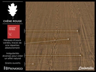 CHÊNE ROUGE

Marques d’usure
variées, traces de
scie réparties
aléatoirement
Irrégularités
diverses pour créer
un effet naturel
Grains ouverts

Dolomites

 