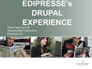 EDIPRESSE’s DRUPAL EXPERIENCE Pierre Jean Duvivier Responsable WebFactory Edipresse SA 